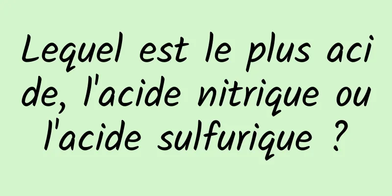 Lequel est le plus acide, l'acide nitrique ou l'acide sulfurique ? 