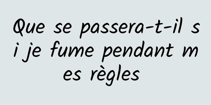 Que se passera-t-il si je fume pendant mes règles 