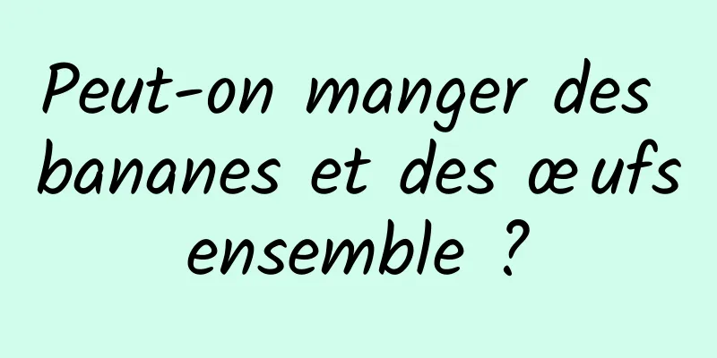 Peut-on manger des bananes et des œufs ensemble ? 