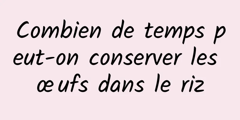 Combien de temps peut-on conserver les œufs dans le riz