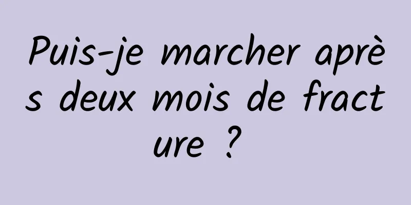 Puis-je marcher après deux mois de fracture ? 