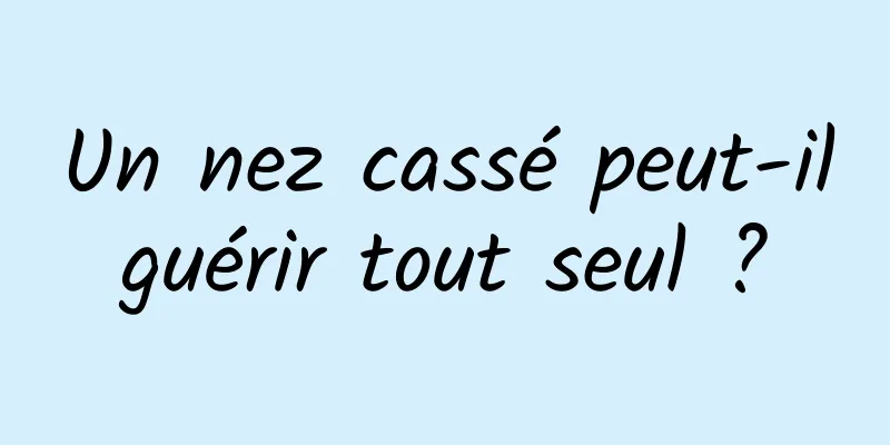 Un nez cassé peut-il guérir tout seul ? 