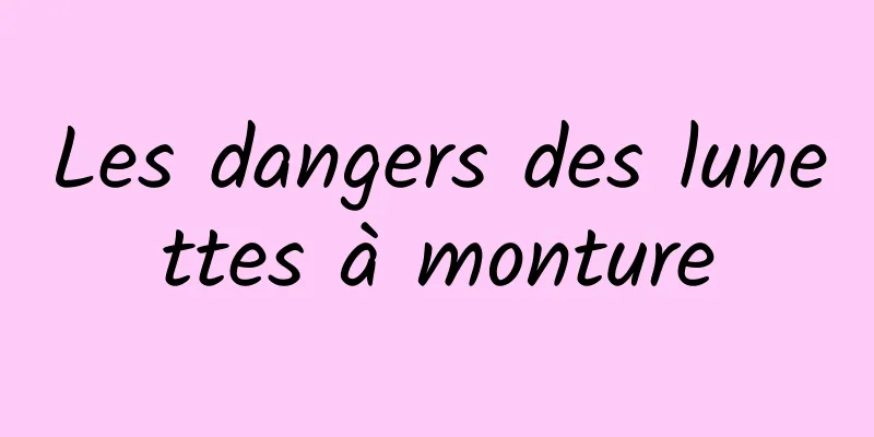 Les dangers des lunettes à monture