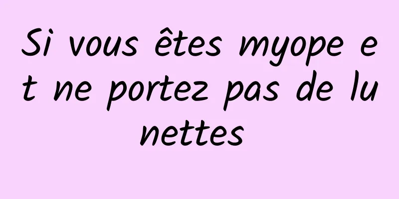 Si vous êtes myope et ne portez pas de lunettes 