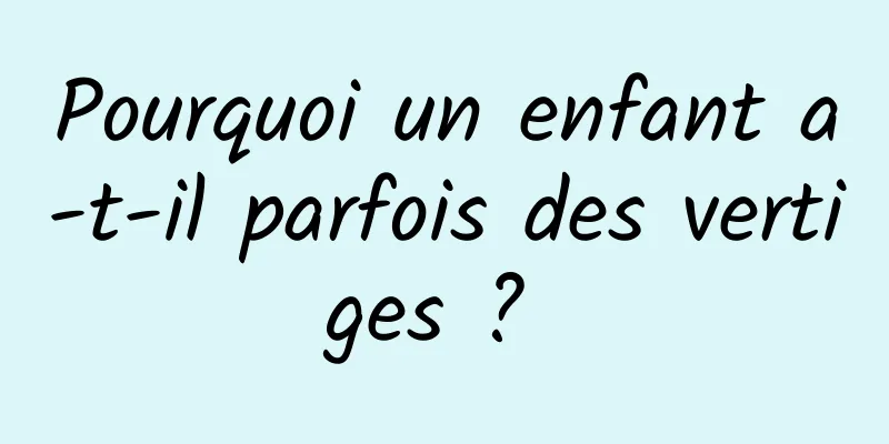 Pourquoi un enfant a-t-il parfois des vertiges ? 