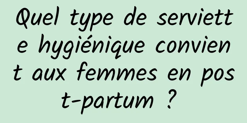 Quel type de serviette hygiénique convient aux femmes en post-partum ? 