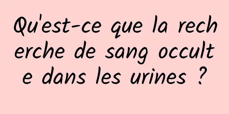 Qu'est-ce que la recherche de sang occulte dans les urines ?