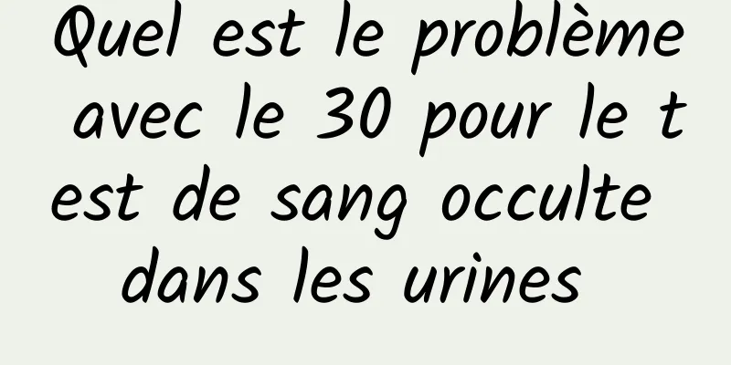 Quel est le problème avec le 30 pour le test de sang occulte dans les urines 