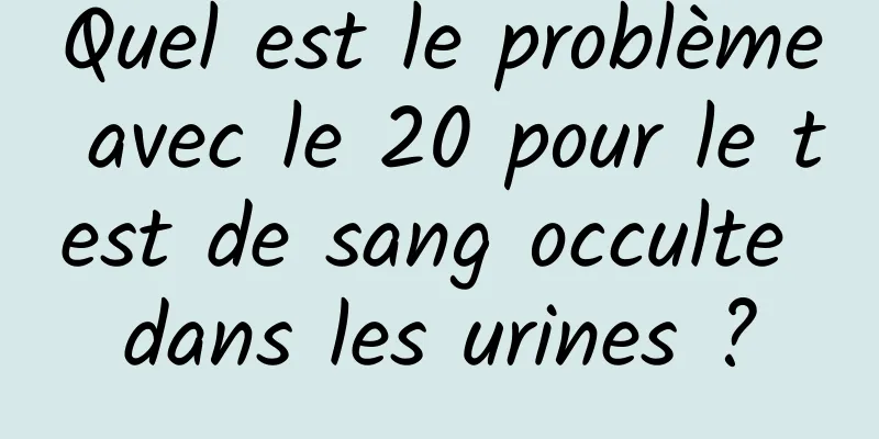 Quel est le problème avec le 20 pour le test de sang occulte dans les urines ?