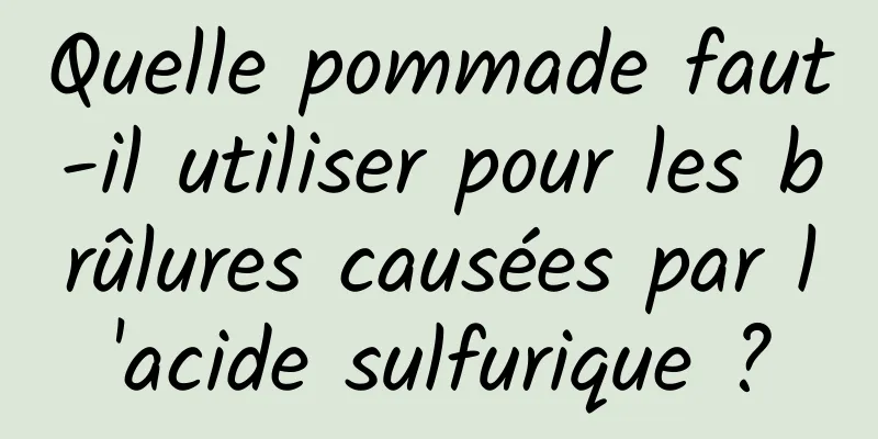 Quelle pommade faut-il utiliser pour les brûlures causées par l'acide sulfurique ?