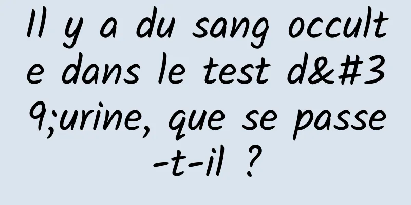 Il y a du sang occulte dans le test d'urine, que se passe-t-il ?