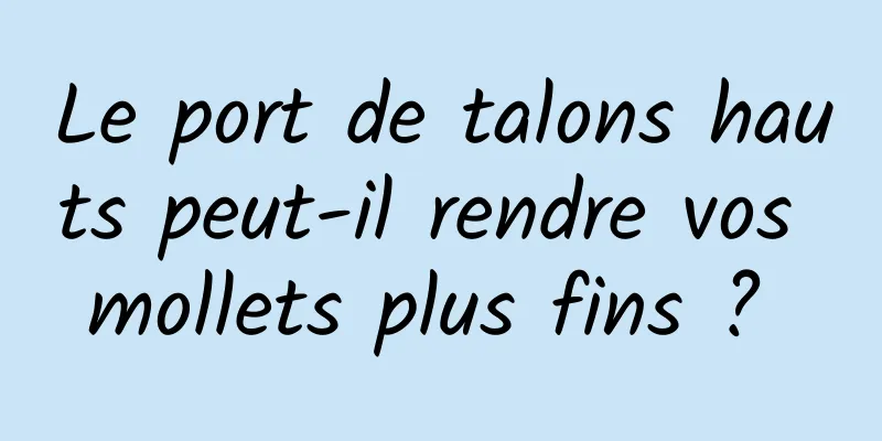 Le port de talons hauts peut-il rendre vos mollets plus fins ? 