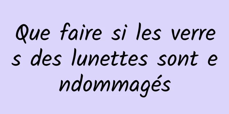 Que faire si les verres des lunettes sont endommagés