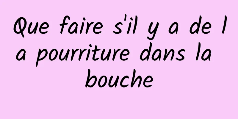 Que faire s'il y a de la pourriture dans la bouche