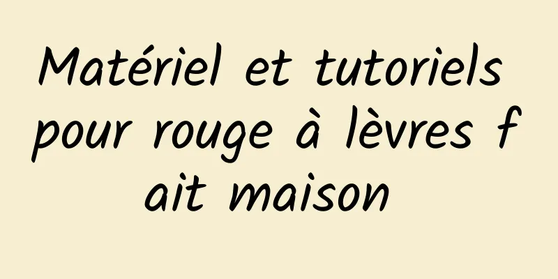 Matériel et tutoriels pour rouge à lèvres fait maison 