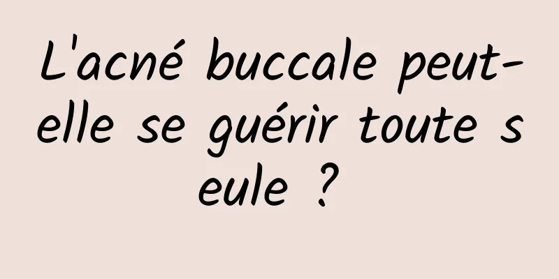 L'acné buccale peut-elle se guérir toute seule ? 