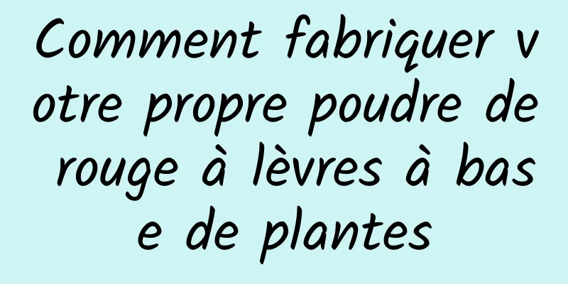 Comment fabriquer votre propre poudre de rouge à lèvres à base de plantes