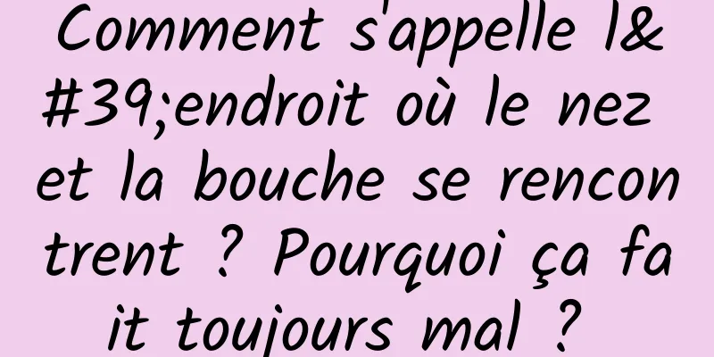 Comment s'appelle l'endroit où le nez et la bouche se rencontrent ? Pourquoi ça fait toujours mal ? 