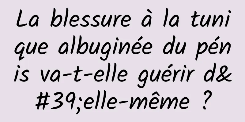 La blessure à la tunique albuginée du pénis va-t-elle guérir d'elle-même ?