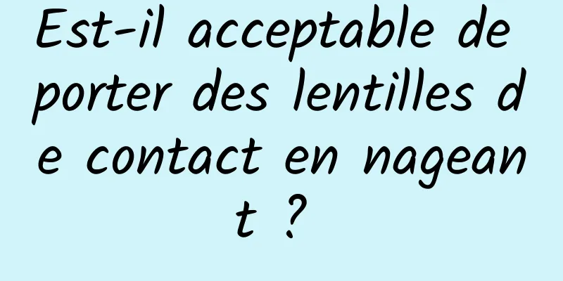 Est-il acceptable de porter des lentilles de contact en nageant ? 