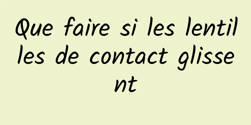 Que faire si les lentilles de contact glissent