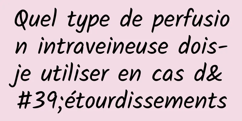 Quel type de perfusion intraveineuse dois-je utiliser en cas d'étourdissements