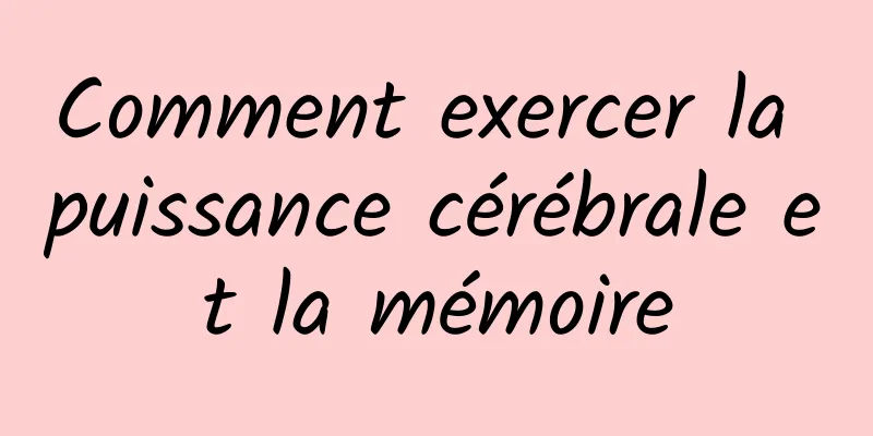 Comment exercer la puissance cérébrale et la mémoire