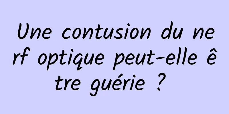 Une contusion du nerf optique peut-elle être guérie ? 