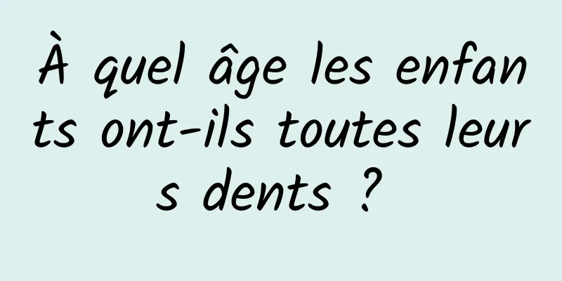 À quel âge les enfants ont-ils toutes leurs dents ? 