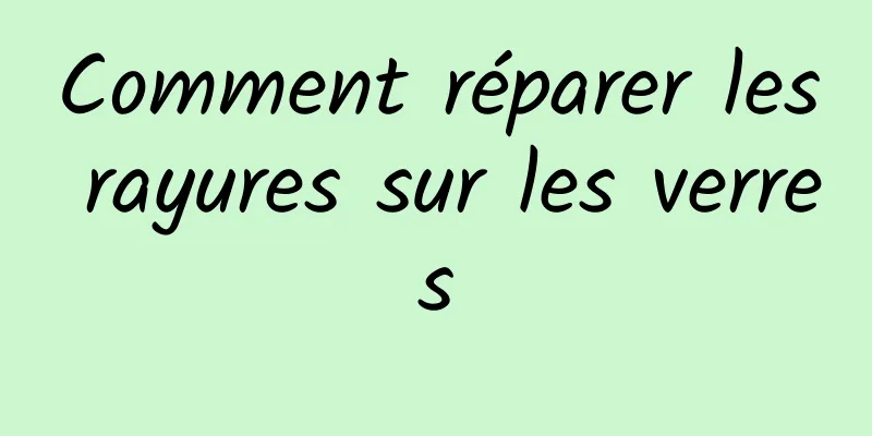 Comment réparer les rayures sur les verres