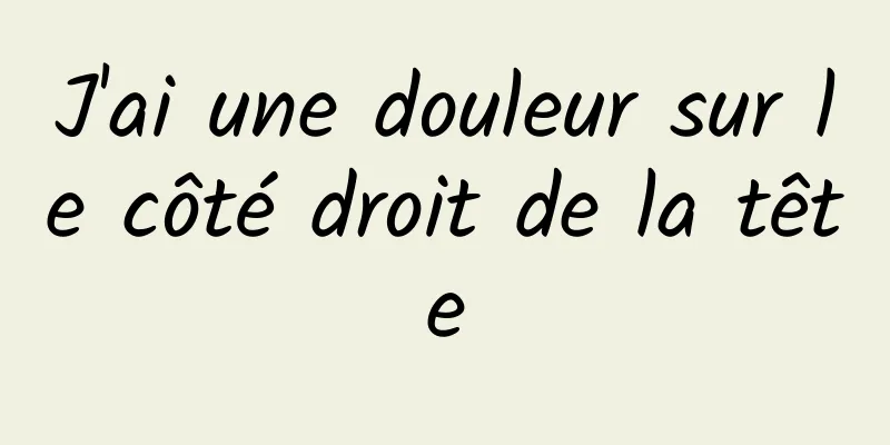 J'ai une douleur sur le côté droit de la tête