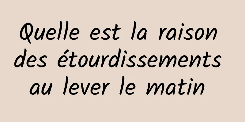 Quelle est la raison des étourdissements au lever le matin 