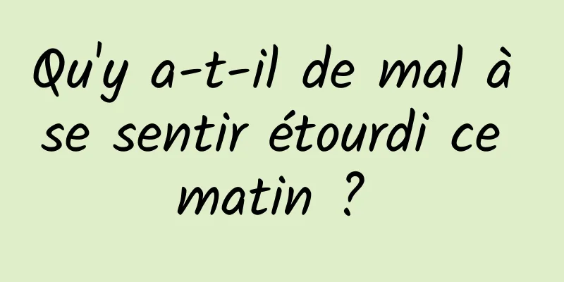 Qu'y a-t-il de mal à se sentir étourdi ce matin ? 