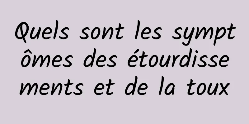 Quels sont les symptômes des étourdissements et de la toux