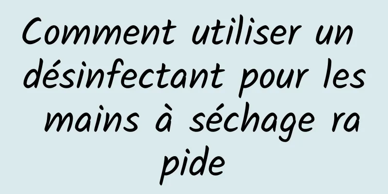 Comment utiliser un désinfectant pour les mains à séchage rapide