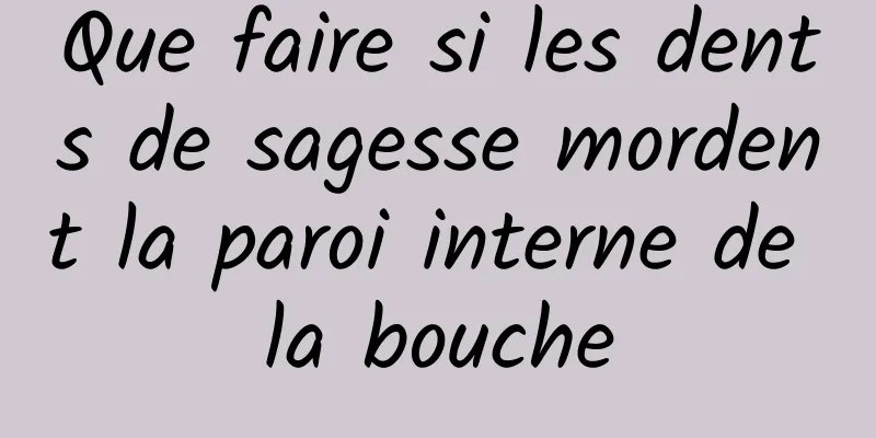 Que faire si les dents de sagesse mordent la paroi interne de la bouche