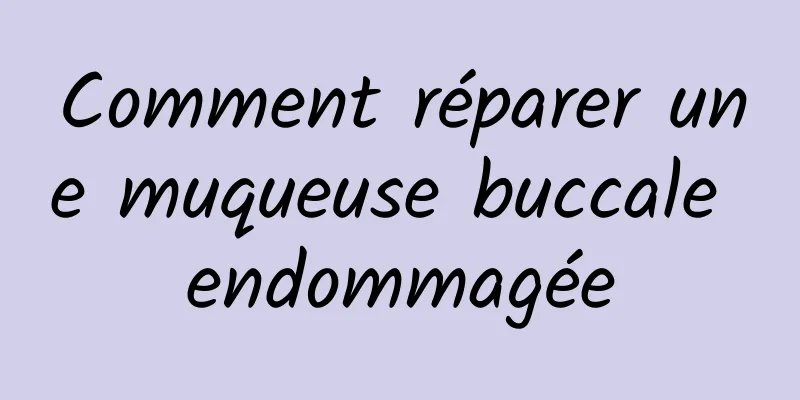 Comment réparer une muqueuse buccale endommagée