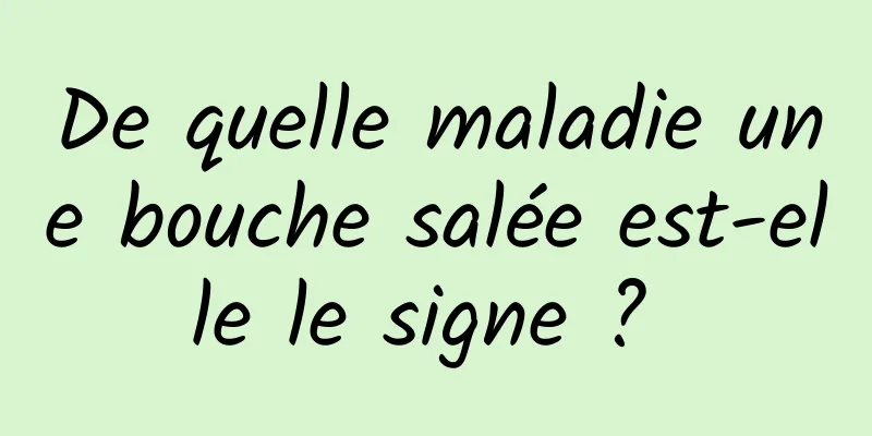 De quelle maladie une bouche salée est-elle le signe ? 