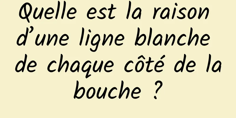 Quelle est la raison d’une ligne blanche de chaque côté de la bouche ? 