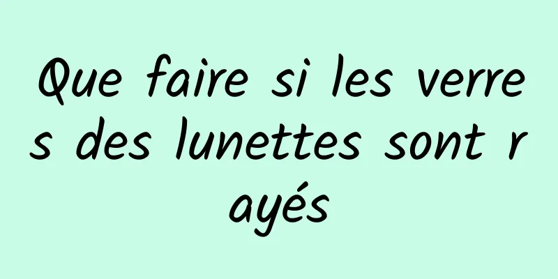 Que faire si les verres des lunettes sont rayés