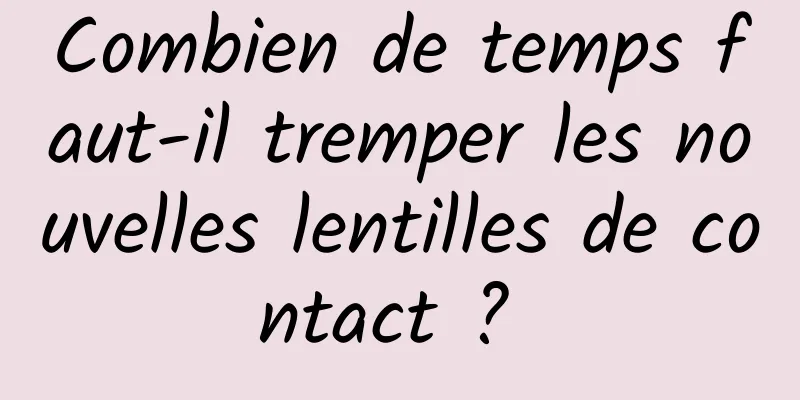 Combien de temps faut-il tremper les nouvelles lentilles de contact ? 