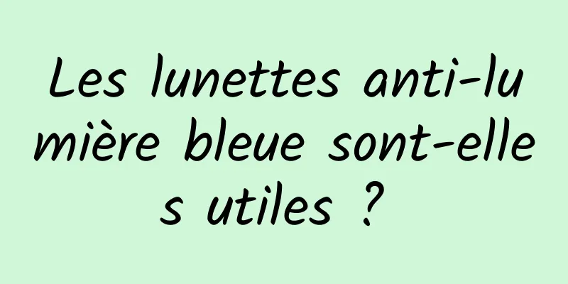 Les lunettes anti-lumière bleue sont-elles utiles ? 