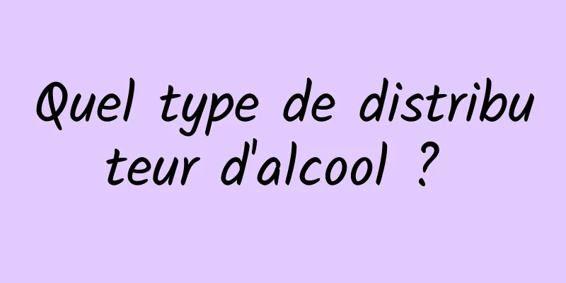 Quel type de distributeur d'alcool ? 