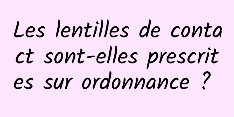 Les lentilles de contact sont-elles prescrites sur ordonnance ? 