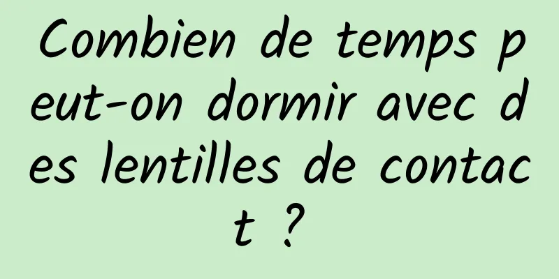 Combien de temps peut-on dormir avec des lentilles de contact ? 