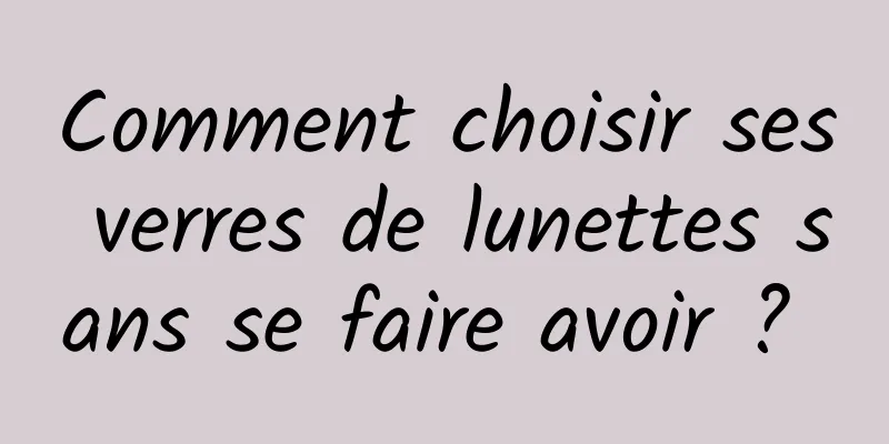 Comment choisir ses verres de lunettes sans se faire avoir ? 