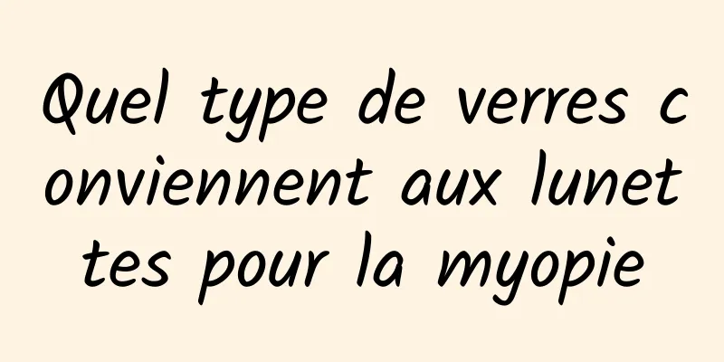 Quel type de verres conviennent aux lunettes pour la myopie