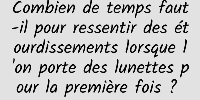 Combien de temps faut-il pour ressentir des étourdissements lorsque l'on porte des lunettes pour la première fois ? 