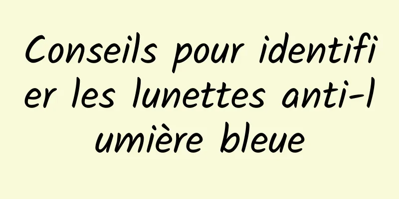 Conseils pour identifier les lunettes anti-lumière bleue