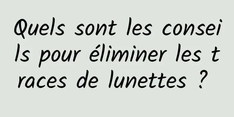 Quels sont les conseils pour éliminer les traces de lunettes ? 